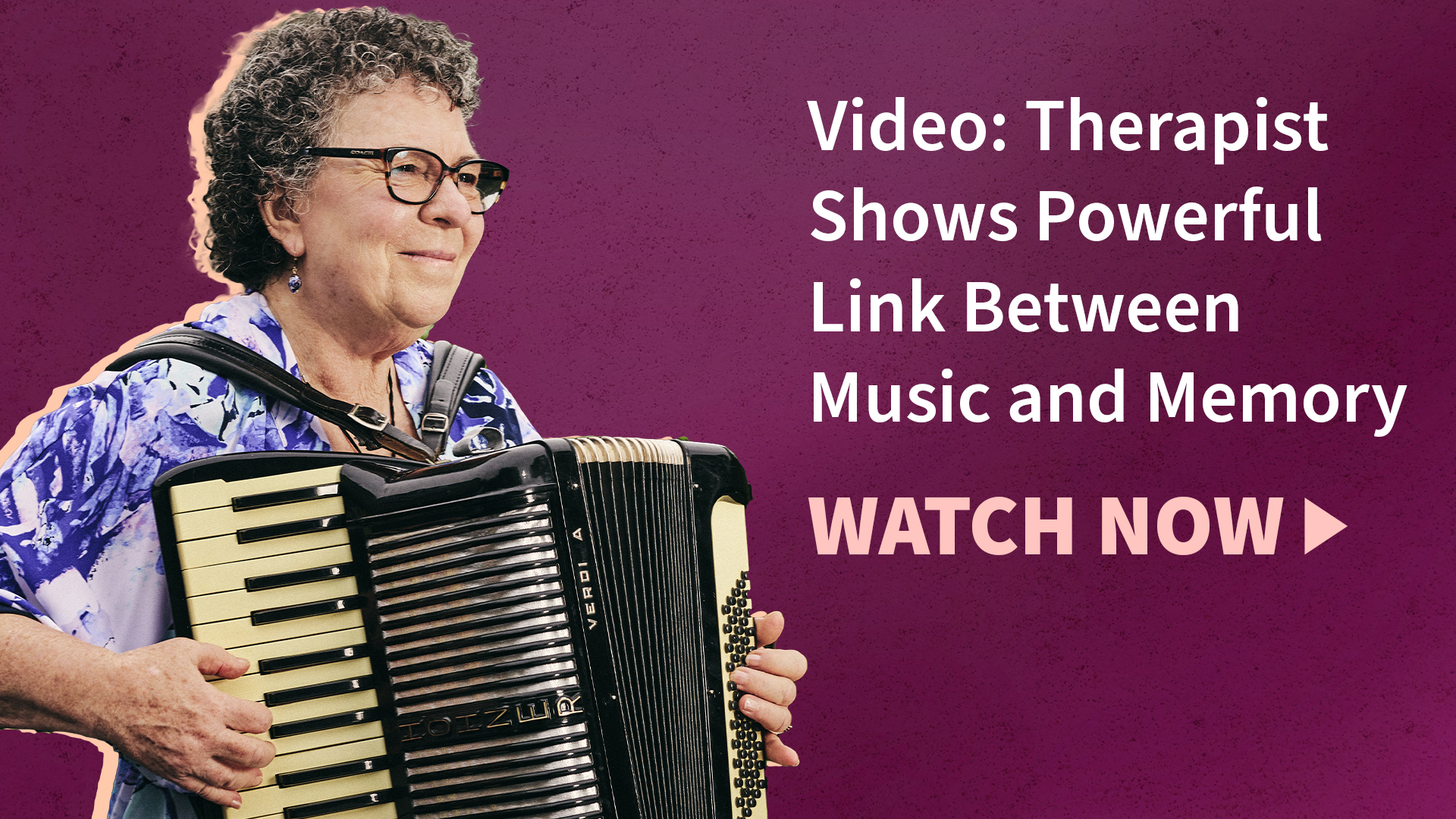 A woman playing an accordion and the text "video: therapist shows powerful link between music and memory" and "watch now"