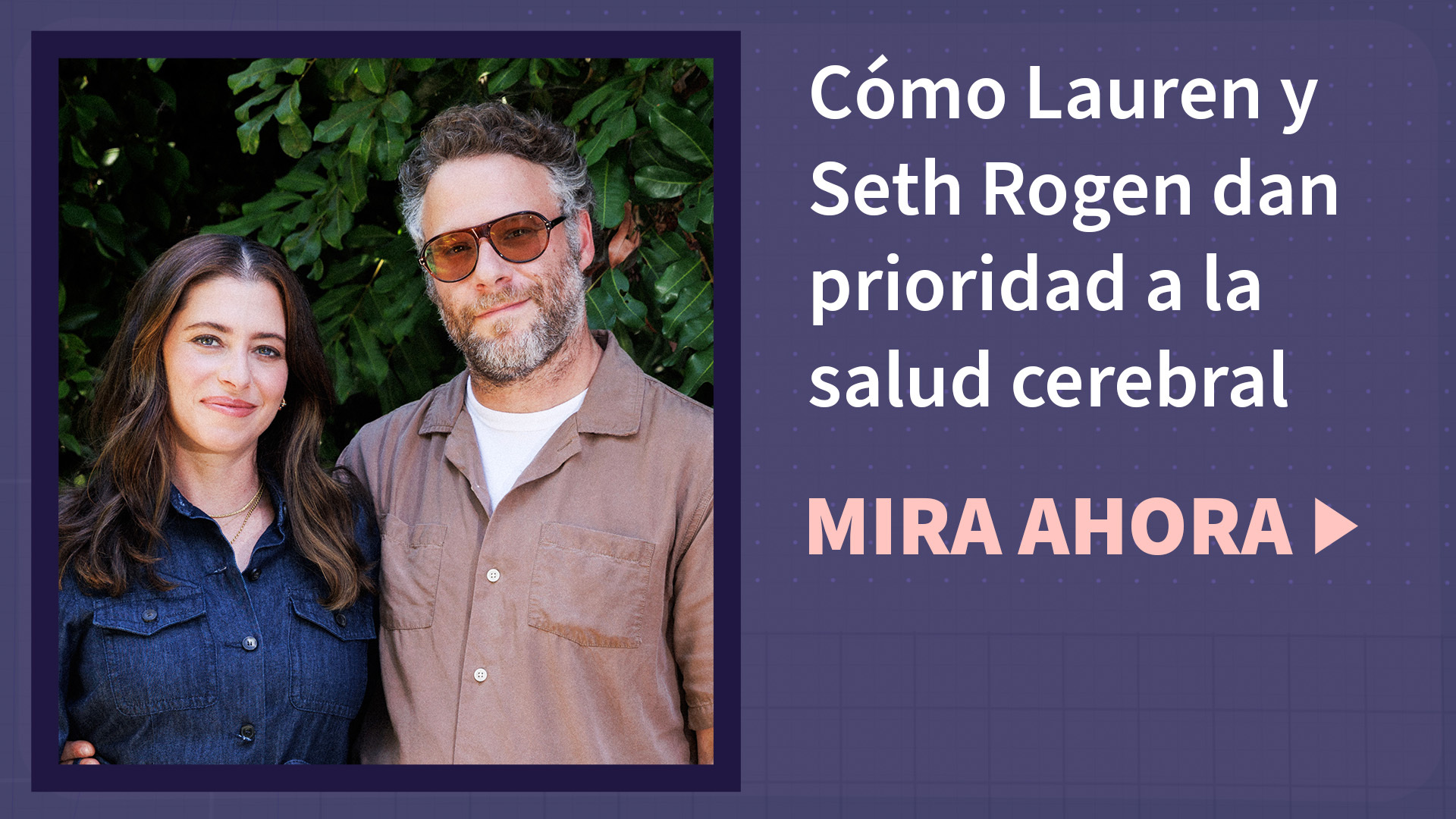 Lauren y Seth Rogen con el texto "vídeo: cómo Lauren y Seth Rogen dan prioridad a la salud cerebral" y "mira ahora"